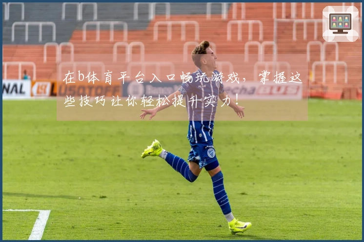 在b体育平台入口畅玩游戏，掌握这些技巧让你轻松提升实力！