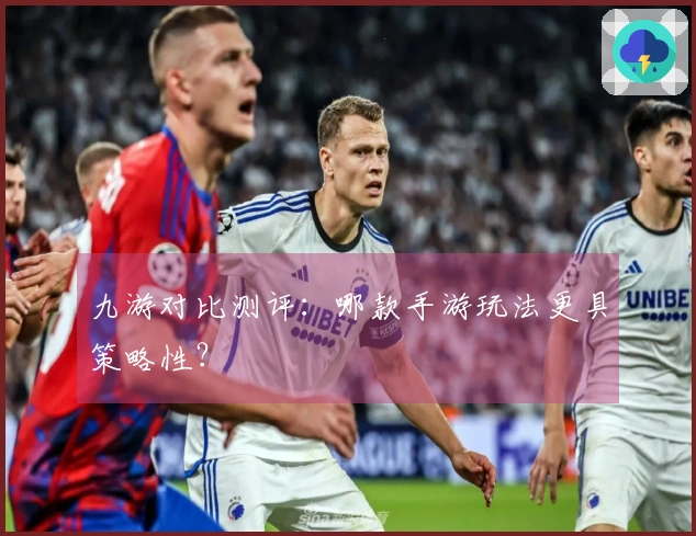 九游对比测评：哪款手游玩法更具策略性？