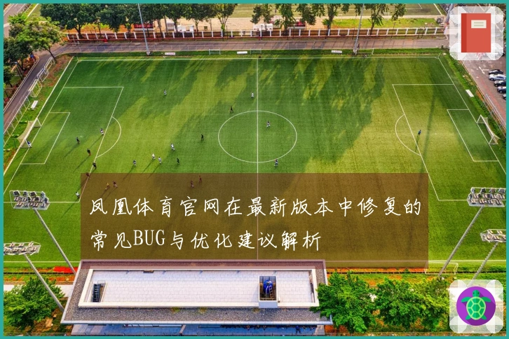 凤凰体育官网在最新版本中修复的常见BUG与优化建议解析