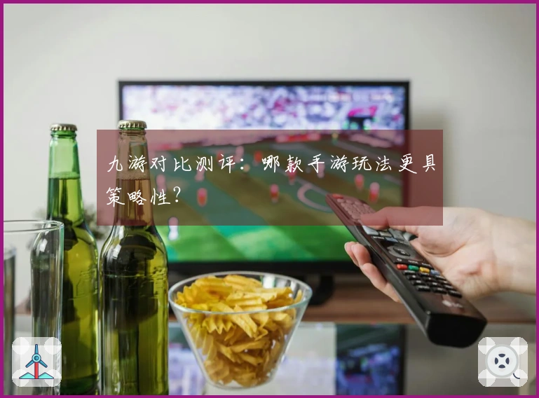 九游对比测评：哪款手游玩法更具策略性？
